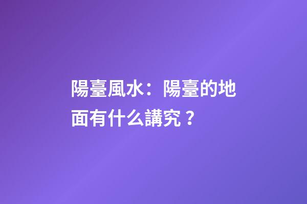 陽臺風水：陽臺的地面有什么講究？